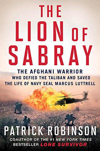 The Lion of Sabray: The Afghani Warrior Who Defied the Taliban and Saved the Life of Navy SEAL Marcus Luttrell by Patrick Robinson