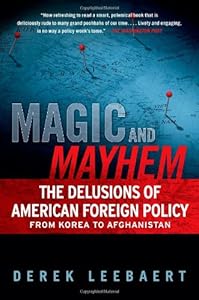 Magic and Mayhem: The Delusions of American Foreign Policy From Korea to Afghanistan