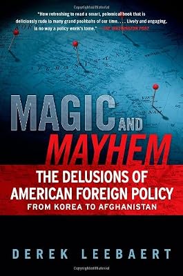 Magic and Mayhem: The Delusions of American Foreign Policy From Korea to Afghanistan