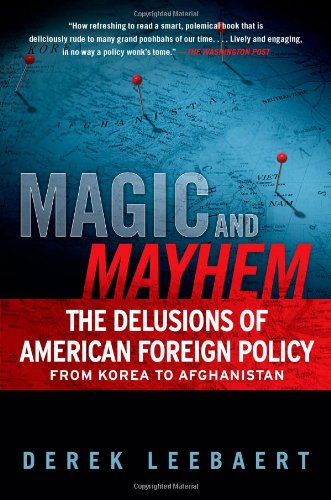 Magic and Mayhem: The Delusions of American Foreign Policy From Korea to Afghanistan by Derek Leebaert