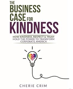 The Business Case for Kindness: How Kindness, Respect & Trust Hold the Power to Transform Corporate America by Cherie Crim