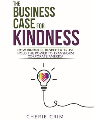 The Business Case for Kindness: How Kindness, Respect & Trust Hold the Power to Transform Corporate America