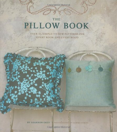The Pillow Book: Over 25 Simple-to-sew Patterns for Every Room and Every Mood by Shannon Okey