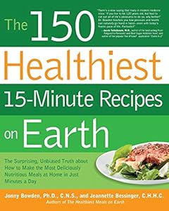 The 150 Healthiest 15-Minute Recipes on Earth: The Surprising, Unbiased Truth about How to Make the Most Deliciously Nutritious Meals at Home in Just Minutes a Day by Jonny Bowden