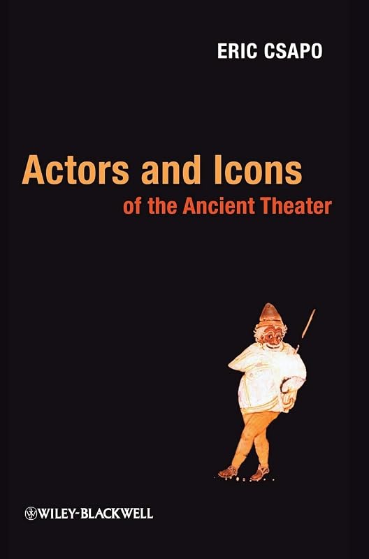 Actors and Icons of the Ancient Theater by Eric Csapo