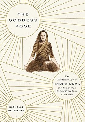 The Goddess Pose: The Audacious Life of Indra Devi, the Woman Who Helped Bring Yoga to the West