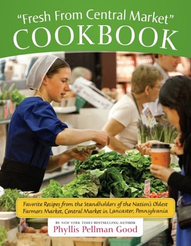 Fresh from Central Market Cookbook: Favorite Recipes from the Standholders of the Nation's Oldest Farmers Market, Central Market in Lancaster, Pennsyl by Phyllis Pellman Good