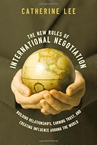 The New Rules of International Negotiation: Building Relationships, Earning Trust, and Creating Influence Around the World by Catherine Lee