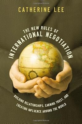 The New Rules of International Negotiation: Building Relationships, Earning Trust, and Creating Influence Around the World