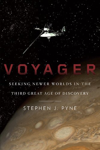 Voyager: Seeking Newer Worlds in the Third Great Age of Discovery by Stephen J. Pyne