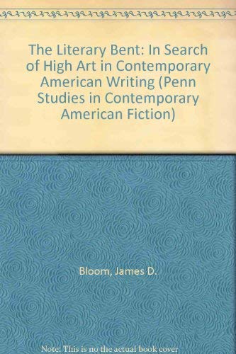 The Literary Bent: In Search of High Art in Contemporary American Writing (Penn Studies in Contemporary American Fiction) by James D. Bloom