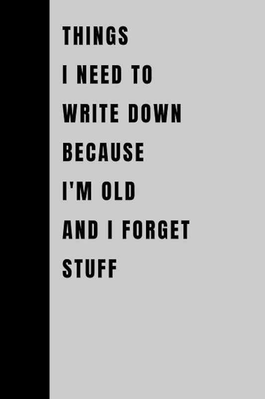 Things I Need To Write Down Because I'm Old And I Forget Stuff: Funny Gift Notebook Journal, Gift For Co-workers, Friends and Family, 120 Pages by AINSLYO MARIO