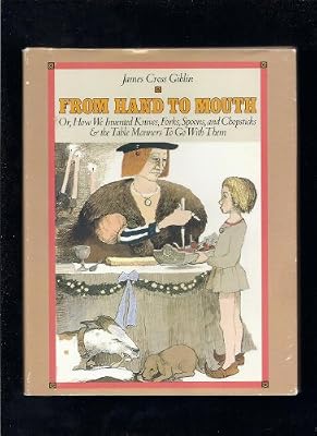 From Hand to Mouth Or, How We Invented Knives, Forks, Spoons, and Chopsticks, and the Table