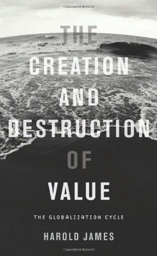 The Creation and Destruction of Value: The Globalization Cycle by Harold James