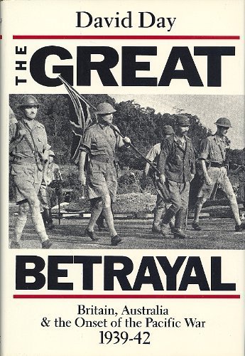 The Great Betrayal: Britain, Australia and the Onset of the Pacific War, 1939-42 by David Day