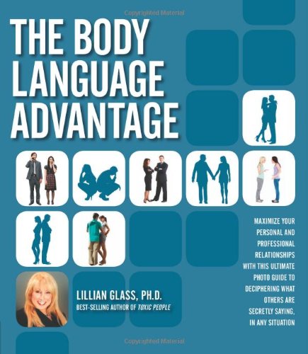 The Body Language Advantage: Maximize Your Personal and Professional Relationships with this Ultimate Photo Guide to Deciphering What Others Are Secretly Saying, in Any Situation by Lillian Glass