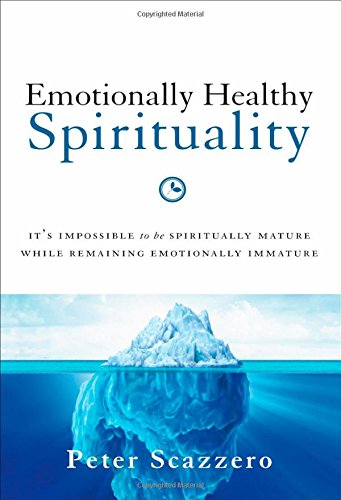 Emotionally Healthy Spirituality: It's Impossible to Be Spiritually Mature, While Remaining Emotionally Immature by Peter Scazzero