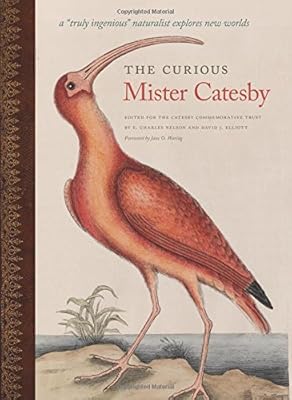 The Curious Mister Catesby: A "Truly Ingenious" Naturalist Explores New Worlds