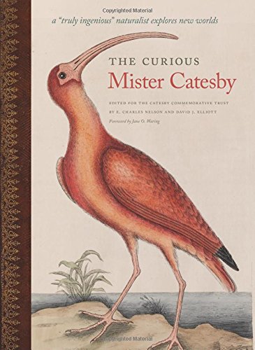 The Curious Mister Catesby: A "Truly Ingenious" Naturalist Explores New Worlds by E. Charles Nelson