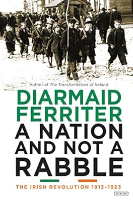A Nation and not a Rabble: The Irish Revolutions 1913-1923