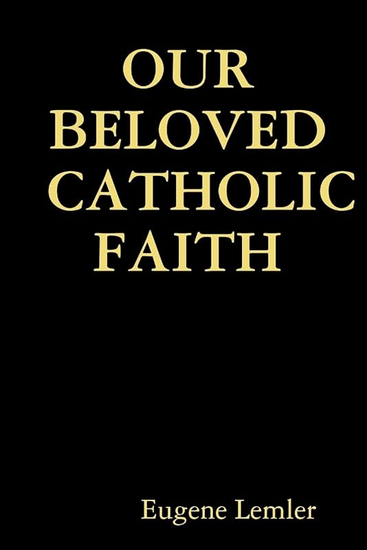 Our Beloved Catholic Faith by Eugene Lemler