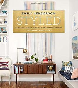 Styled: Secrets for Arranging Rooms, from Tabletops to Bookshelves by by Emily Henderson