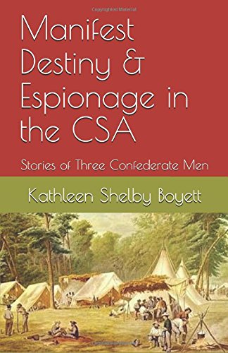 Manifest Destiny & Espionage in the CSA: Stories of Three Confederate Men by Kathleen Shelby Boyett
