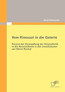Vom Kinosaal in die Galerie: Formen der Verwandlung der Kinoästhetik in die Kunstästhetik in den Installationen von Shirin Neshat (German Edition) by Alicja Wawryniuk
