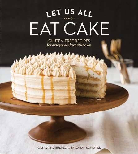 Let Us All Eat Cake: Gluten-Free Recipes for Everyone's Favorite Cakes by Catherine Ruehle
