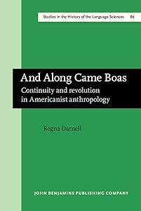 And Along Came Boas: Continuity and revolution in Americanist anthropology (Studies in the History of the Language Sciences) by Regna Darnell