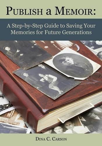 Publish a Memoir: A Step-by-Step Guide to Saving Your Memories for Future Generations by Dina C Carson