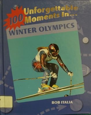 100 Unforgettable Moments in the Winter Olympics (100 Unforgettable Moments in Sports)