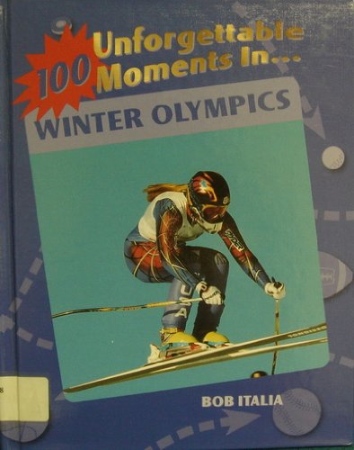 100 Unforgettable Moments in the Winter Olympics (100 Unforgettable Moments in Sports) by Bob Italia
