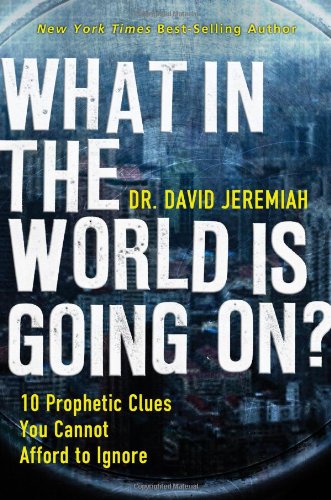 What In the World Is Going On?: 10 Prophetic Clues You Cannot Afford to Ignore by Dr. David Jeremiah