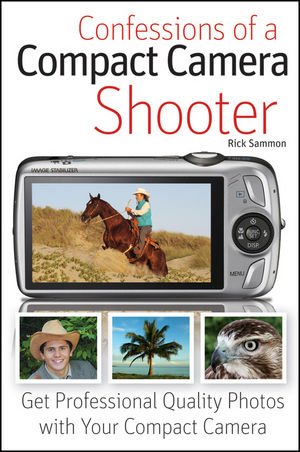Confessions of a Compact Camera Shooter: Get Professional Quality Photos with Your Compact Camera by Rick Sammon