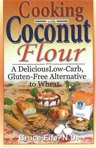 Cooking with Coconut Flour: A Delicious Low-Carb, Gluten-Free Alternative to Wheat by Bruce Fife