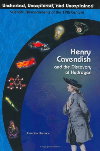 Henry Cavendish & The Discovery Of Hydrogen (Uncharted, Unexplored, & Unexplained) (Uncharted, Unexplored, and Unexplained) by Josepha Sherman