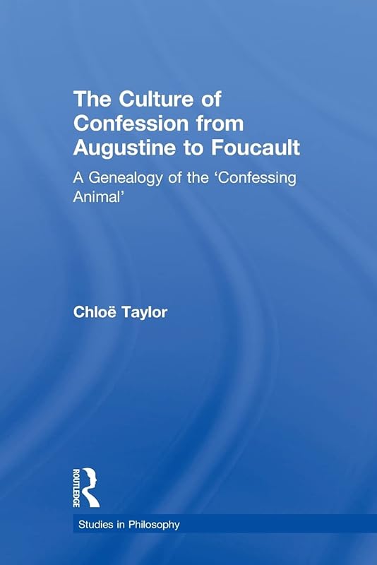The Culture of Confession from Augustine to Foucault: A Genealogy of the 'Confessing Animal' (Studies in Philosophy) by Chloë Taylor