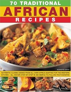 70 Traditional African Recipes: Authentic classic dishes from all over Africa adapted for the Western kitchen--all shown step-by-step in 300 simple-to-follow photographs by Rosamund Grant