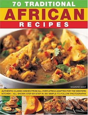 70 Traditional African Recipes: Authentic classic dishes from all over Africa adapted for the Western kitchen--all shown step-by-step in 300 simple-to-follow photographs