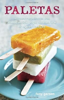 Paletas: Authentic Recipes for Mexican Ice Pops, Shaved Ice &amp; Aguas Frescas