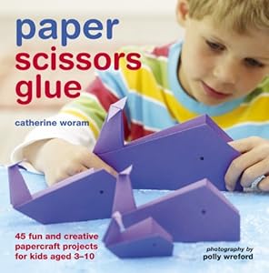 Paper Scissors Glue: 45 Fun and Creative Papercraft Projects for Kids