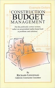 Construction Budget Management: Not the Politically Correct Version, Rather an Unvarnished Reality-Based Look at Problems and Solutions by Richard Lingensjo