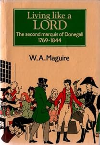 Living Like a Lord: The Second Marquis of Donegall, 1769-1844 (Explorations in Irish History) by W. A. Maguire