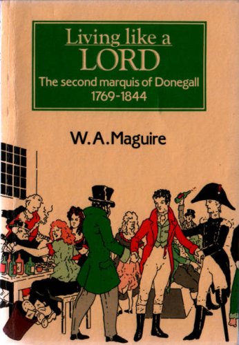 Living Like a Lord: The Second Marquis of Donegall, 1769-1844 (Explorations in Irish History) by W. A. Maguire