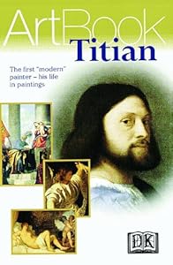 Titian: The First "Modern" Painter--His Life in Paintings