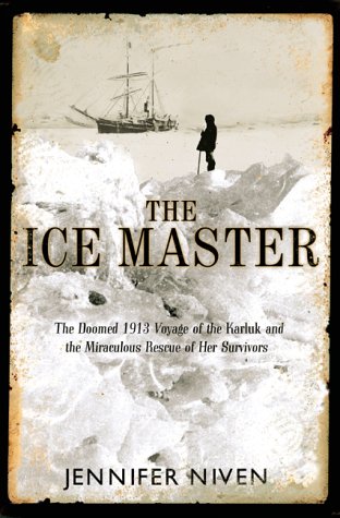 The Ice Master: The Doomed 1913 Voyage of the Karluk and the Miraculous Rescue of her Survivors by Jennifer Niven