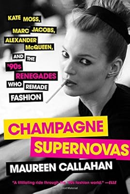 Champagne Supernovas: Kate Moss, Marc Jacobs, Alexander McQueen, and the '90s Renegades Who Remade Fashion