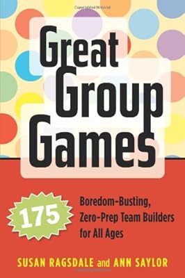 Great Group Games: 175 Boredom-Busting, Zero-Prep Team Builders for All Ages