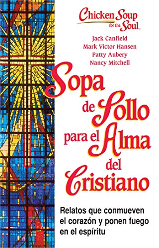Sopa de Pollo para Alma del Cristiano: Relatos que conmueven el coraz&oacute;n y ponen fuego en el esp&iacute;ritu by Jack Canfield  ,